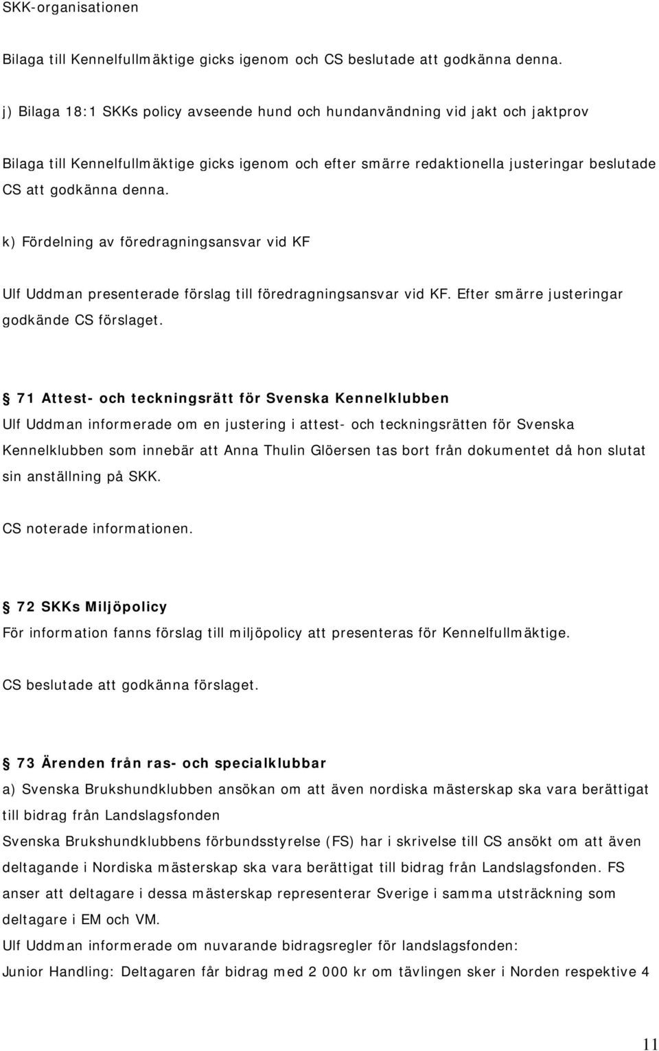 k) Fördelning av föredragningsansvar vid KF Ulf Uddman presenterade förslag till föredragningsansvar vid KF. Efter smärre justeringar godkände CS förslaget.