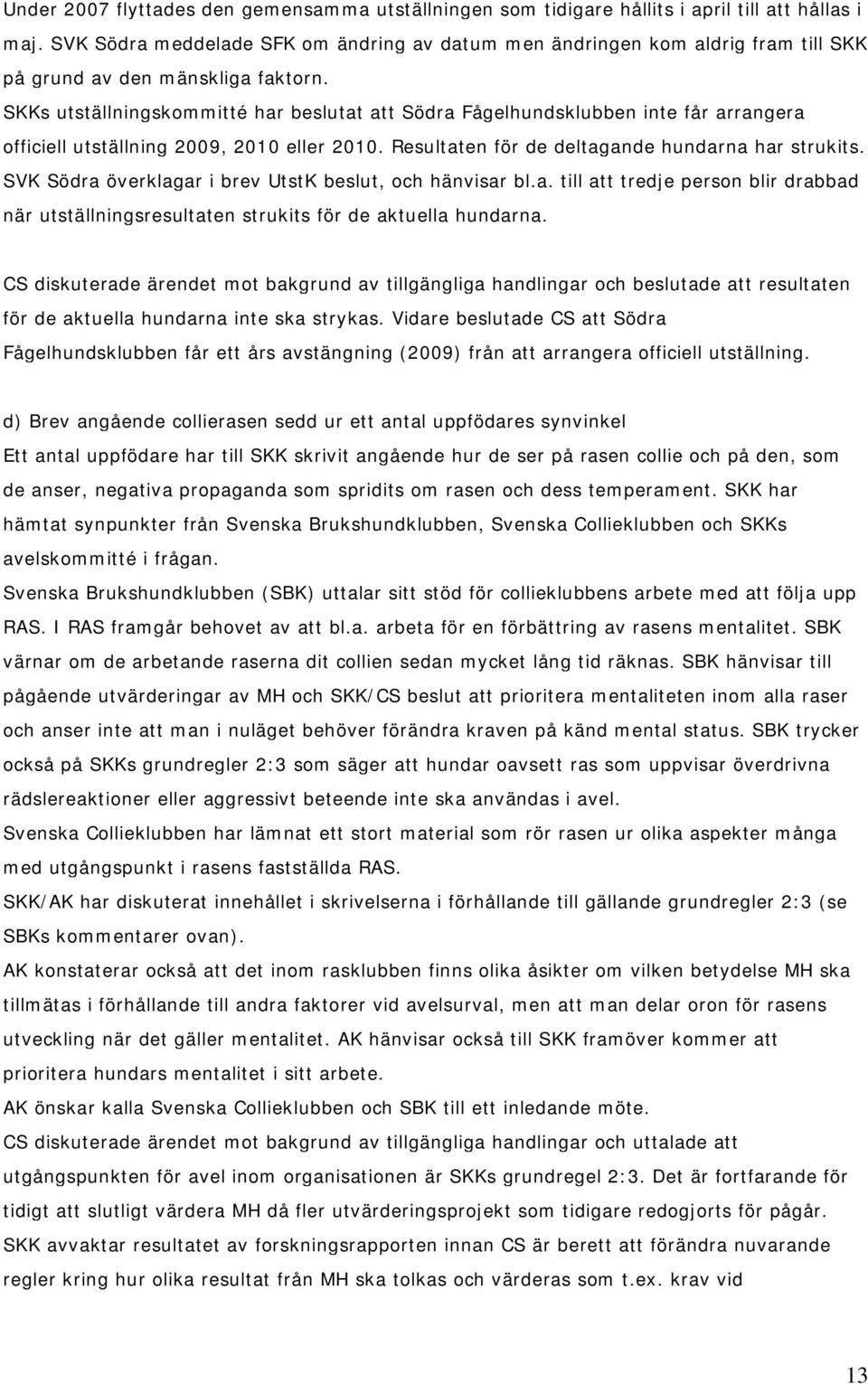 SKKs utställningskommitté har beslutat att Södra Fågelhundsklubben inte får arrangera officiell utställning 2009, 2010 eller 2010. Resultaten för de deltagande hundarna har strukits.