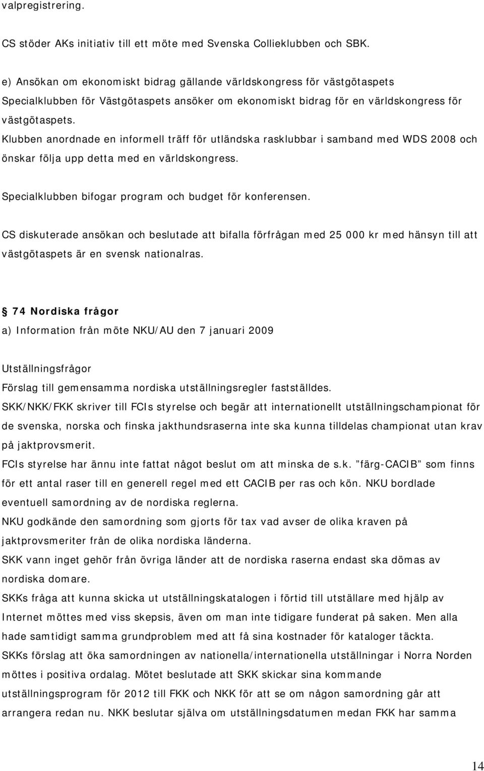 Klubben anordnade en informell träff för utländska rasklubbar i samband med WDS 2008 och önskar följa upp detta med en världskongress. Specialklubben bifogar program och budget för konferensen.