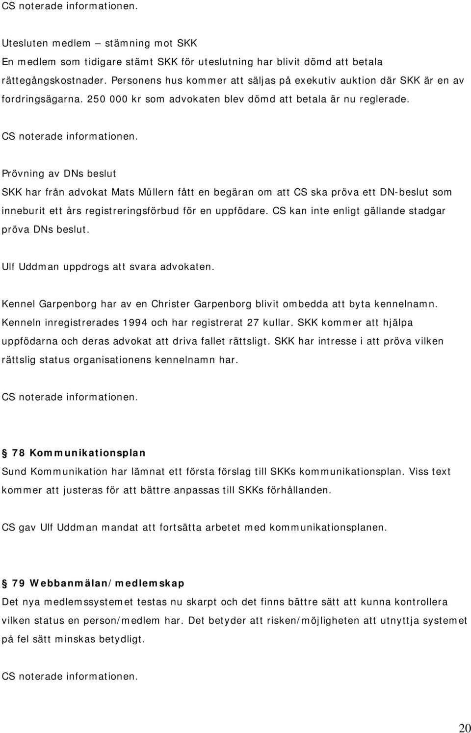 Prövning av DNs beslut SKK har från advokat Mats Müllern fått en begäran om att CS ska pröva ett DN-beslut som inneburit ett års registreringsförbud för en uppfödare.