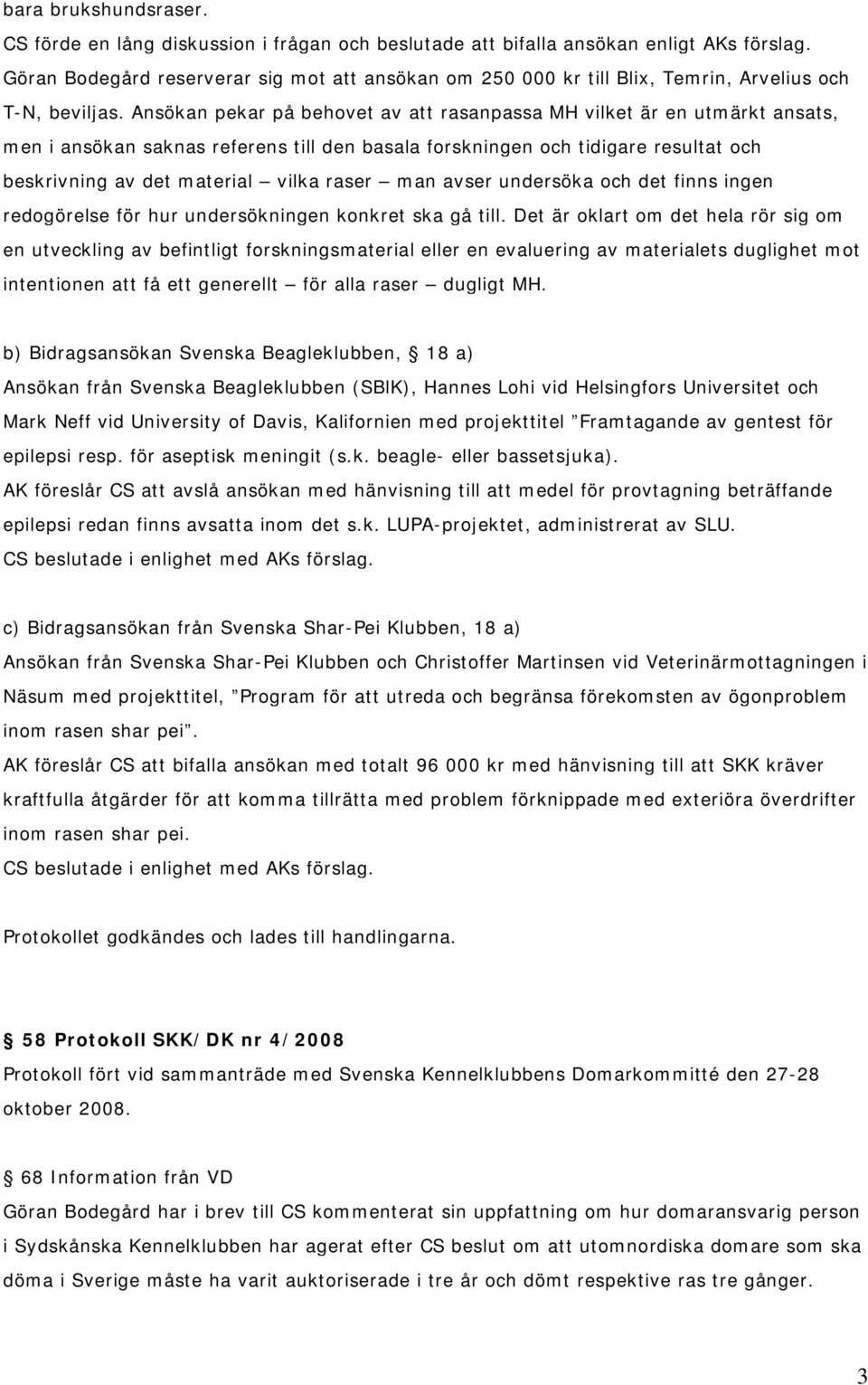 Ansökan pekar på behovet av att rasanpassa MH vilket är en utmärkt ansats, men i ansökan saknas referens till den basala forskningen och tidigare resultat och beskrivning av det material vilka raser