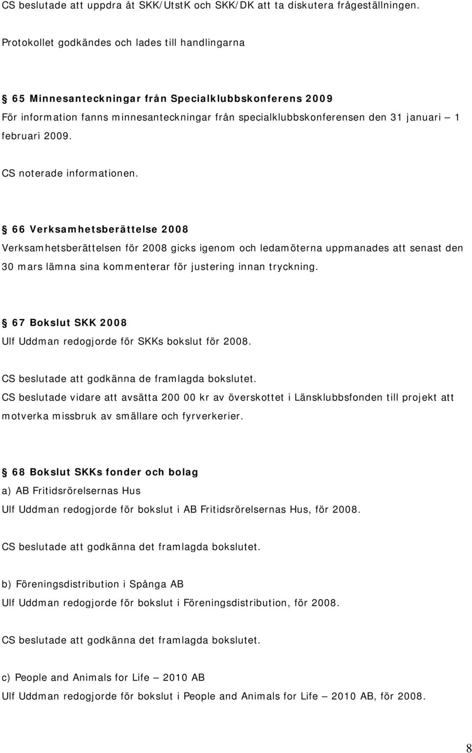 februari 2009. 66 Verksamhetsberättelse 2008 Verksamhetsberättelsen för 2008 gicks igenom och ledamöterna uppmanades att senast den 30 mars lämna sina kommenterar för justering innan tryckning.