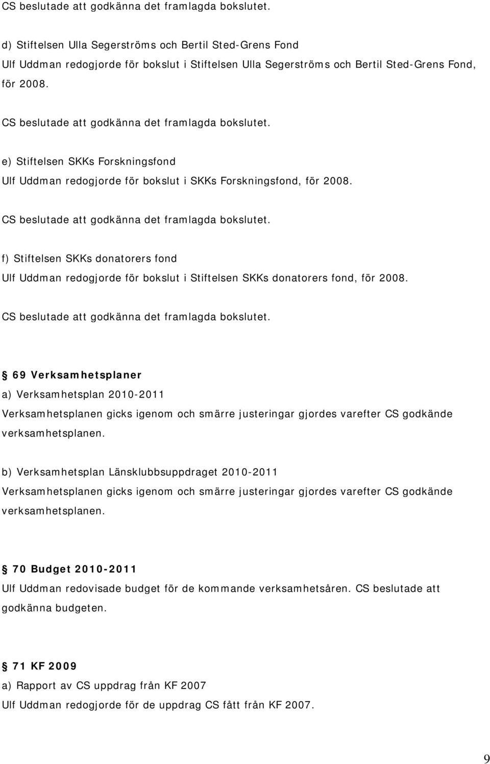 e) Stiftelsen SKKs Forskningsfond Ulf Uddman redogjorde för bokslut i SKKs Forskningsfond, för 2008.