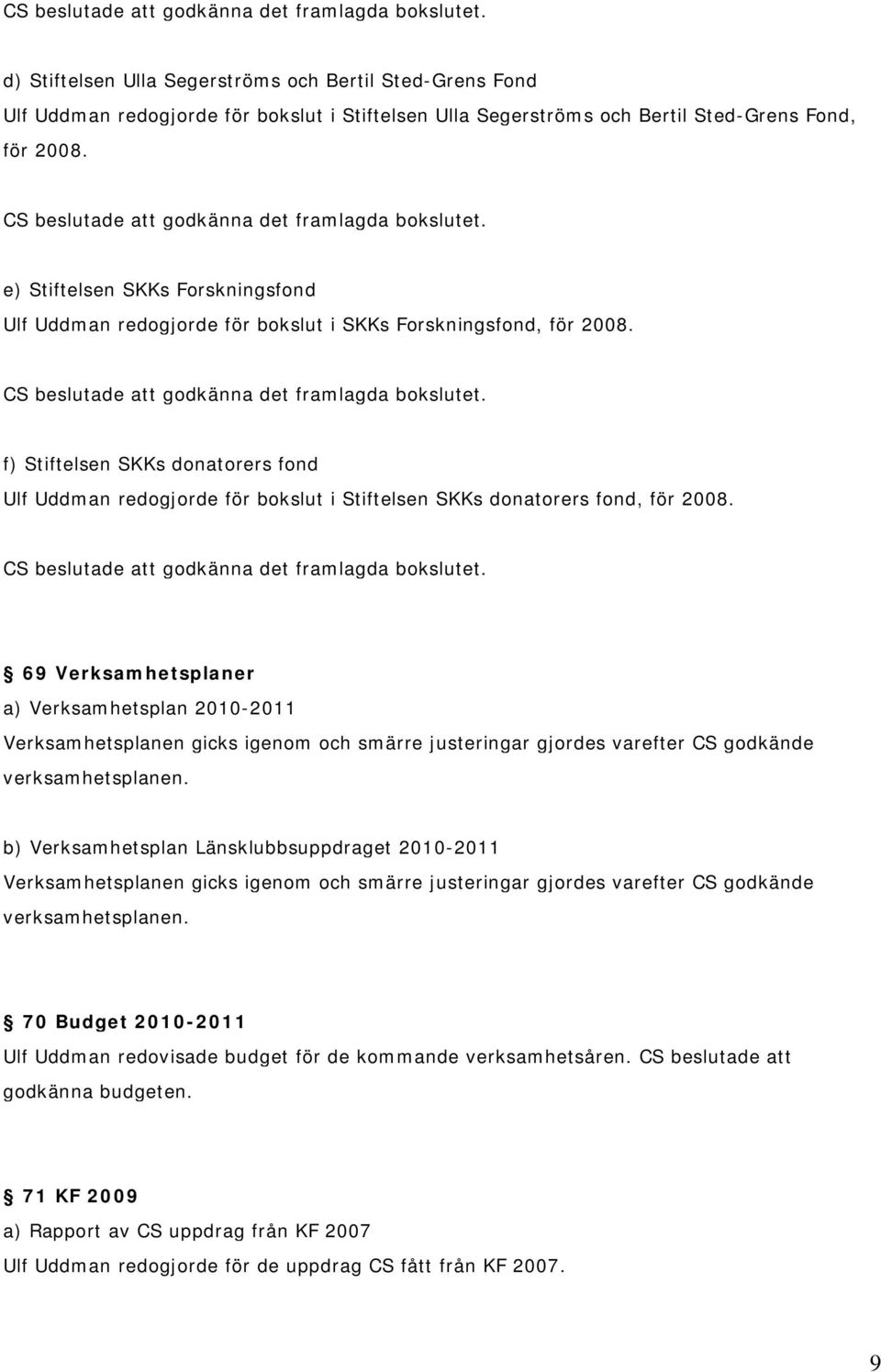 e) Stiftelsen SKKs Forskningsfond Ulf Uddman redogjorde för bokslut i SKKs Forskningsfond, för 2008.