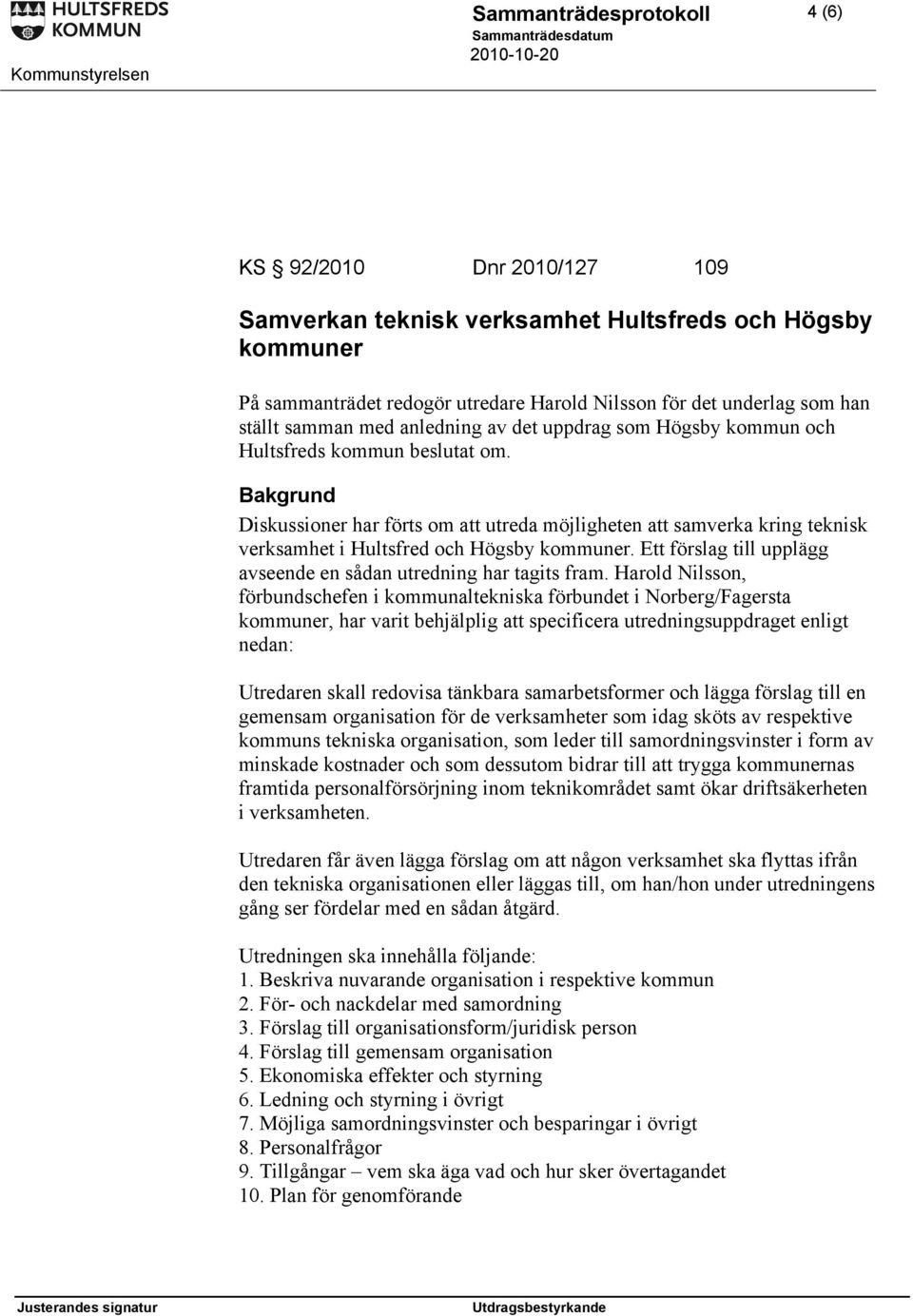 Bakgrund Diskussioner har förts om att utreda möjligheten att samverka kring teknisk verksamhet i Hultsfred och Högsby kommuner. Ett förslag till upplägg avseende en sådan utredning har tagits fram.