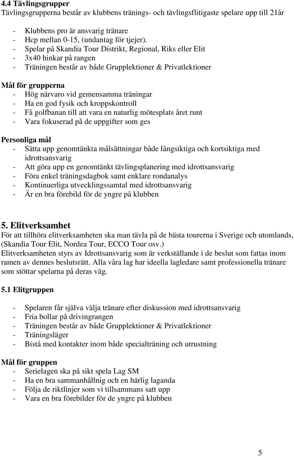 träningar - Ha en god fysik och kroppskontroll - Få golfbanan till att vara en naturlig mötesplats året runt - Vara fokuserad på de uppgifter som ges Personliga mål - Sätta upp genomtänkta