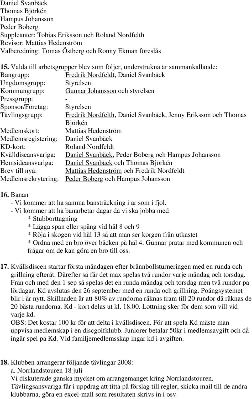 - Sponsor/Företag: Styrelsen Tävlingsgrupp: Fredrik Nordfelth, Daniel Svanbäck, Jenny Eriksson och Thomas Björkén Medlemskort: Mattias Hedenström Medlemsregistering: Daniel Svanbäck KD-kort: Roland