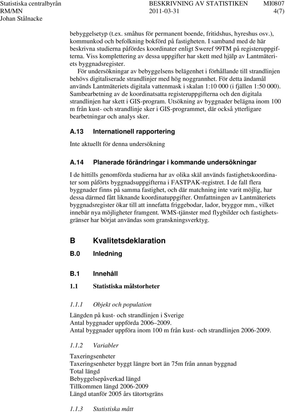 För undersökningar av bebyggelsens belägenhet i förhållande till strandlinjen behövs digitaliserade strandlinjer med hög noggrannhet.