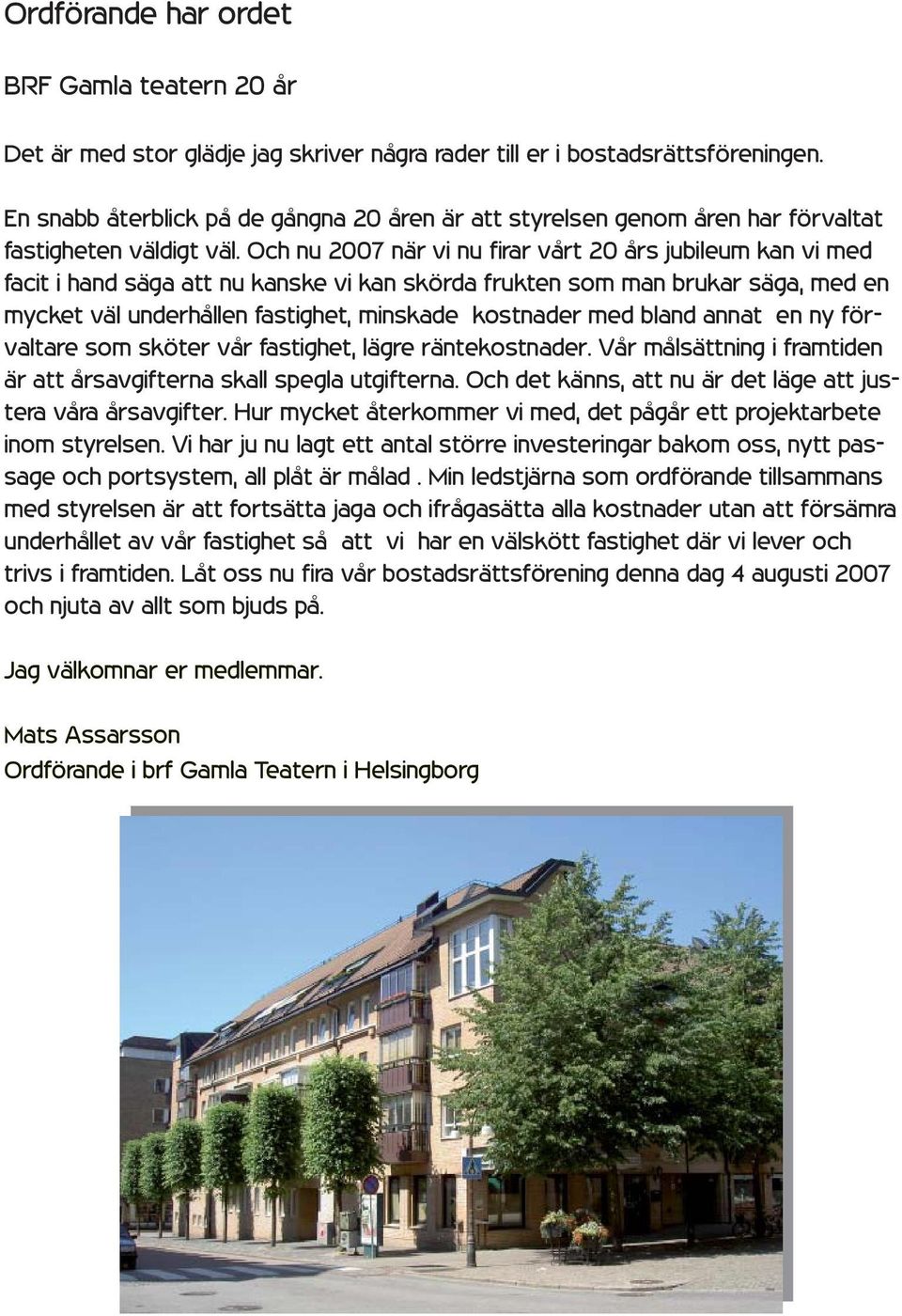 Och nu 2007 när vi nu fi rar vårt 20 års jubileum kan vi med facit i hand säga att nu kanske vi kan skörda frukten som man brukar säga, med en mycket väl underhållen fastighet, minskade kostnader med