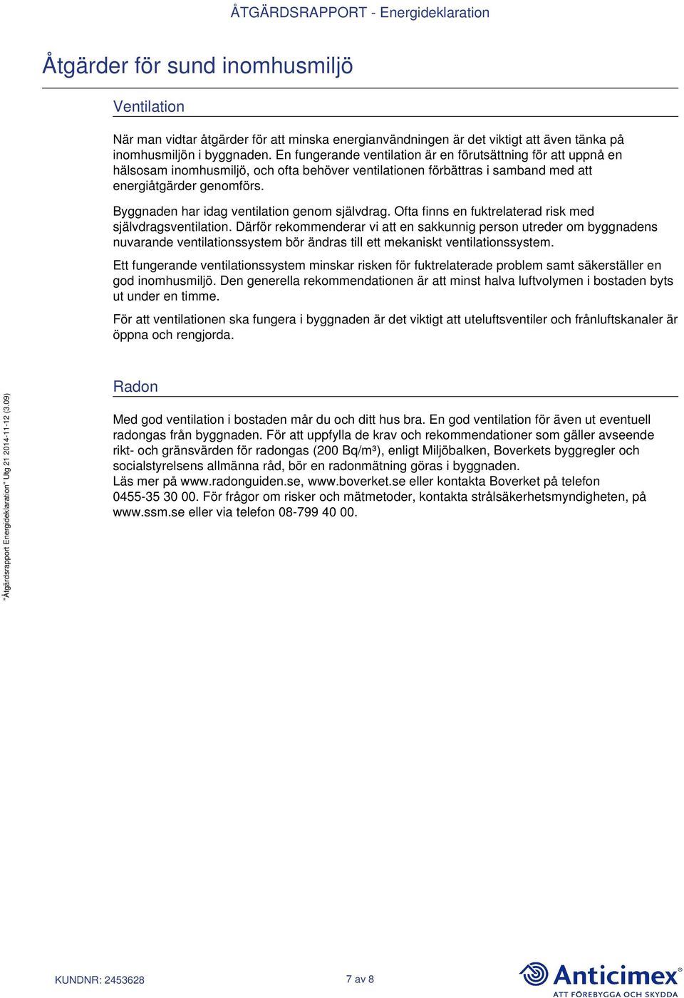 Byggnaden har idag ventilation genom självdrag. Ofta finns en fuktrelaterad risk med självdragsventilation.