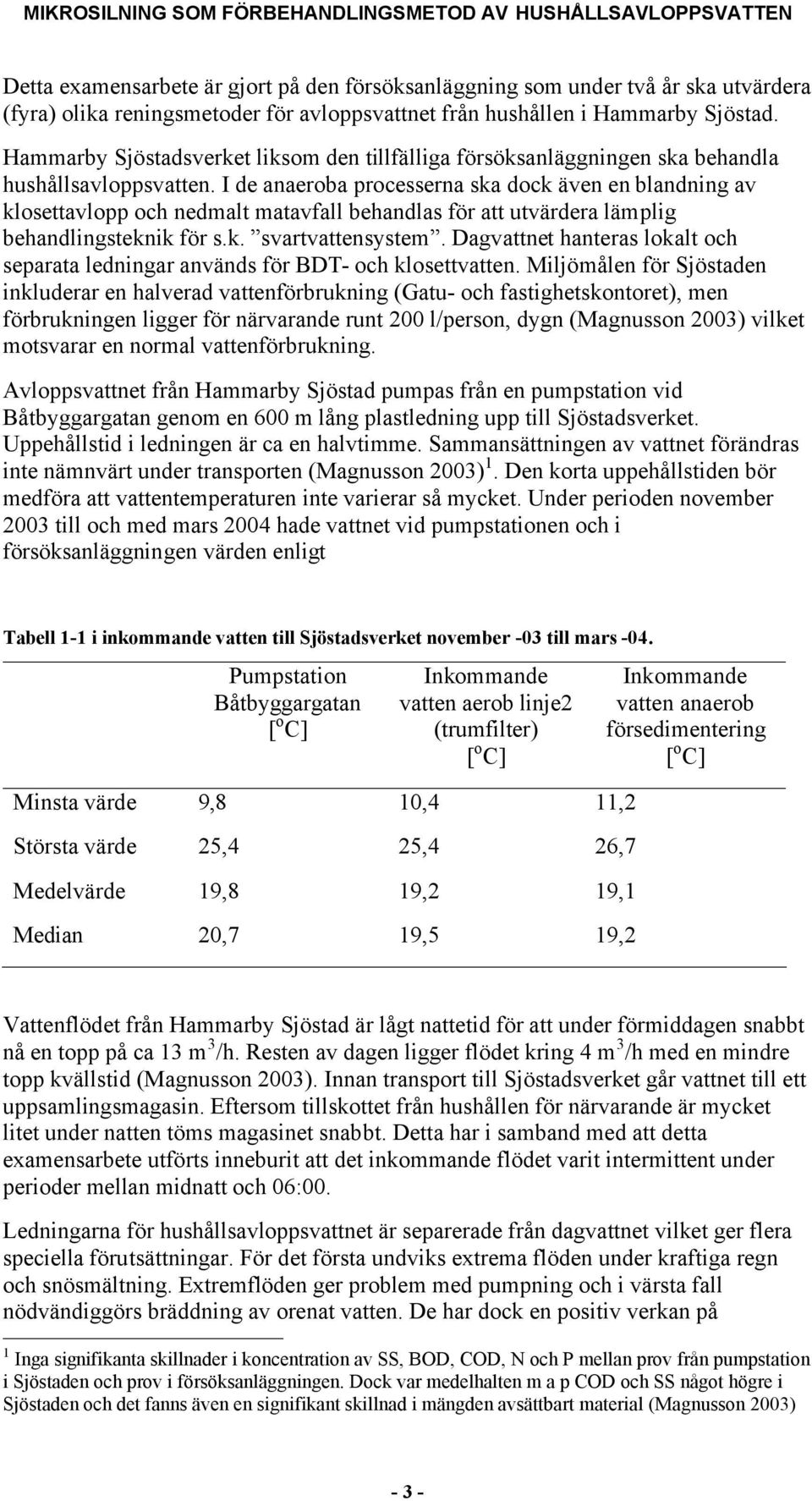 I de anaeroba processerna ska dock även en blandning av klosettavlopp och nedmalt matavfall behandlas för att utvärdera lämplig behandlingsteknik för s.k. svartvattensystem.