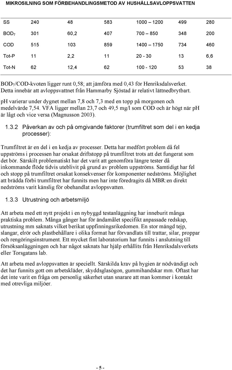 ph varierar under dygnet mellan 7,8 och 7,3 med en topp på morgonen och medelvärde 7,54. VFA ligger mellan 23,7 och 49,5 mg/l som COD och är högt när ph är lågt och vice versa (Magnusson 2003). 1.3.2 Påverkan av och på omgivande faktorer (trumfiltret som del i en kedja processer): Trumfiltret är en del i en kedja av processer.