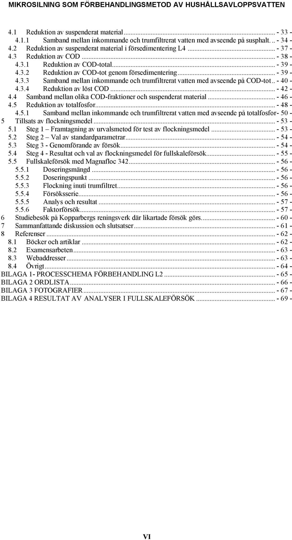. - 40-4.3.4 Reduktion av löst COD... - 42-4.4 Samband mellan olika COD-fraktioner och suspenderat material... - 46-4.5 