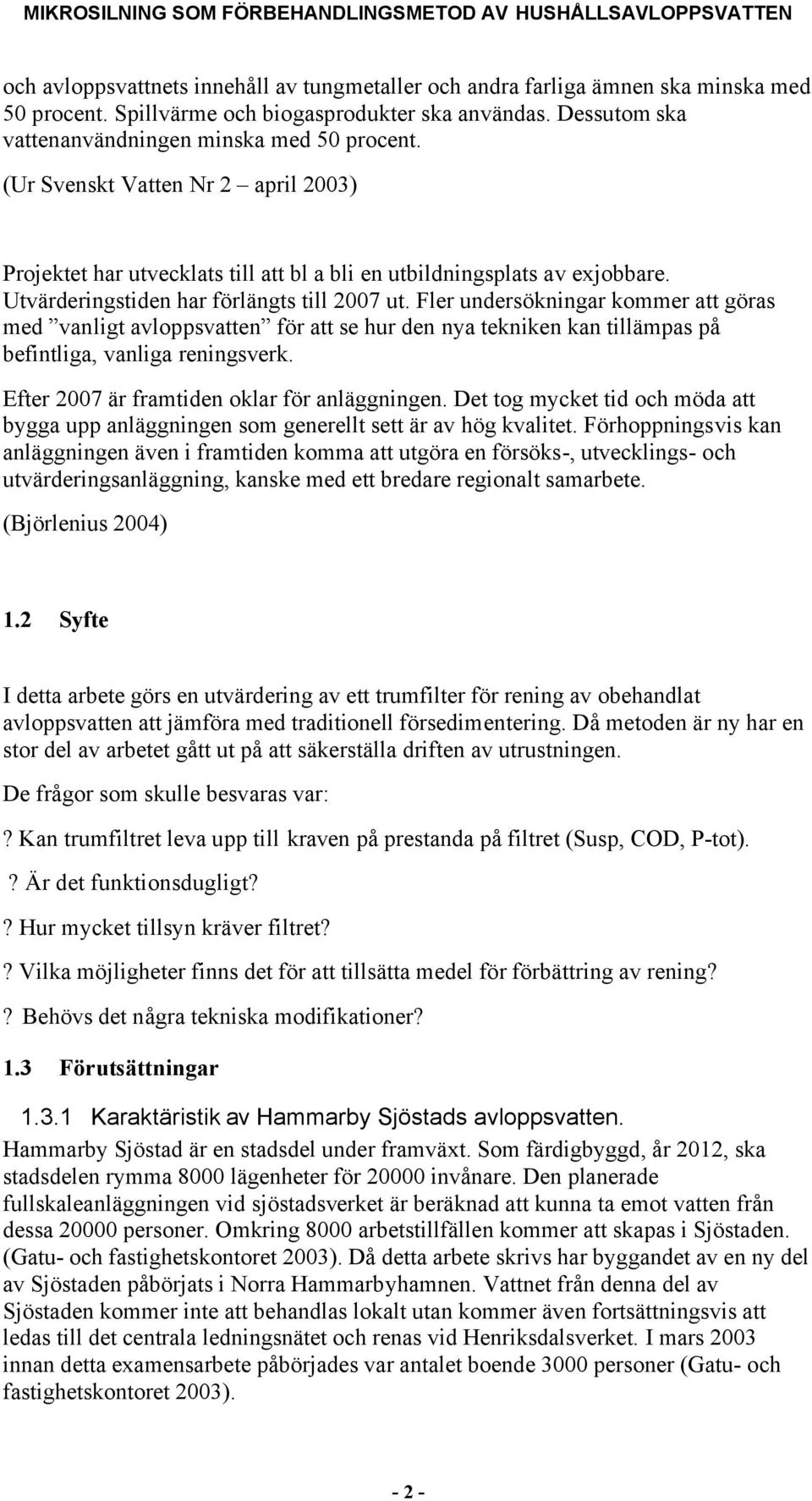 Fler undersökningar kommer att göras med vanligt avloppsvatten för att se hur den nya tekniken kan tillämpas på befintliga, vanliga reningsverk. Efter 2007 är framtiden oklar för anläggningen.