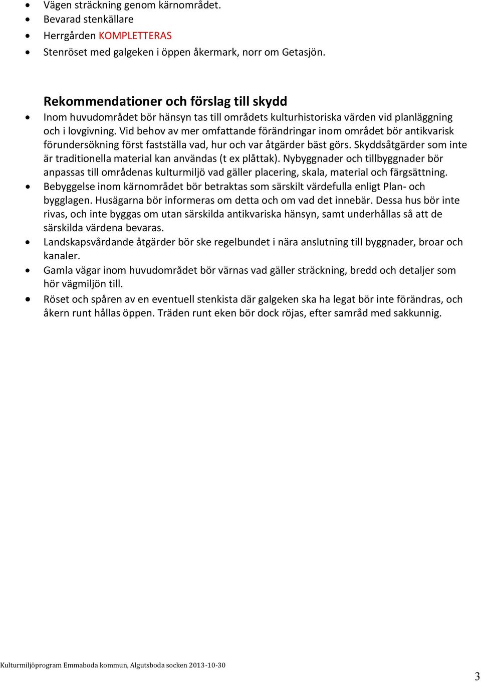 Vid behov av mer omfattande förändringar inom området bör antikvarisk förundersökning först fastställa vad, hur och var åtgärder bäst görs.