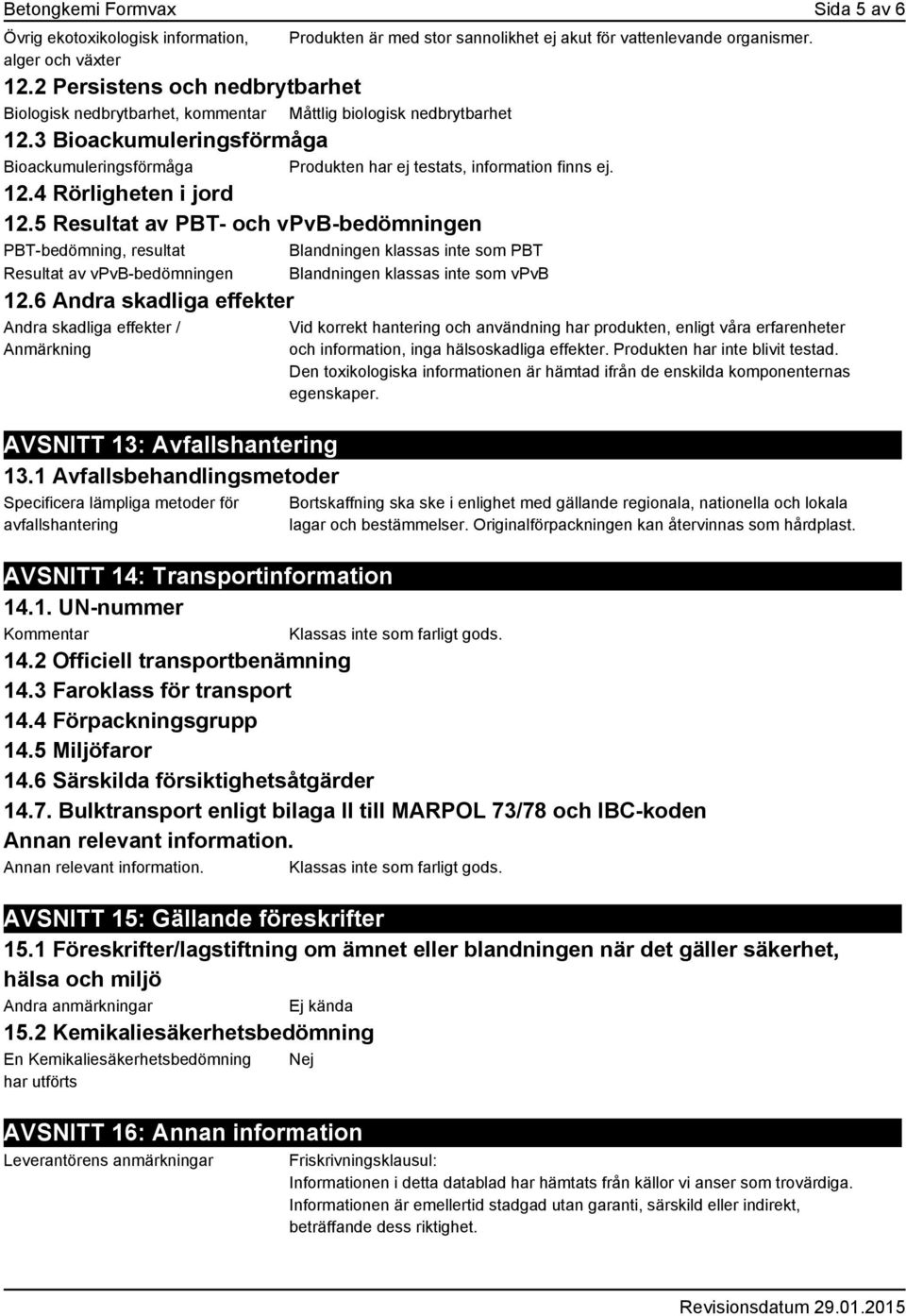 12.4 Rörligheten i jord 12.5 Resultat av PBT- och vpvb-bedömningen PBT-bedömning, resultat Blandningen klassas inte som PBT Resultat av vpvb-bedömningen Blandningen klassas inte som vpvb 12.