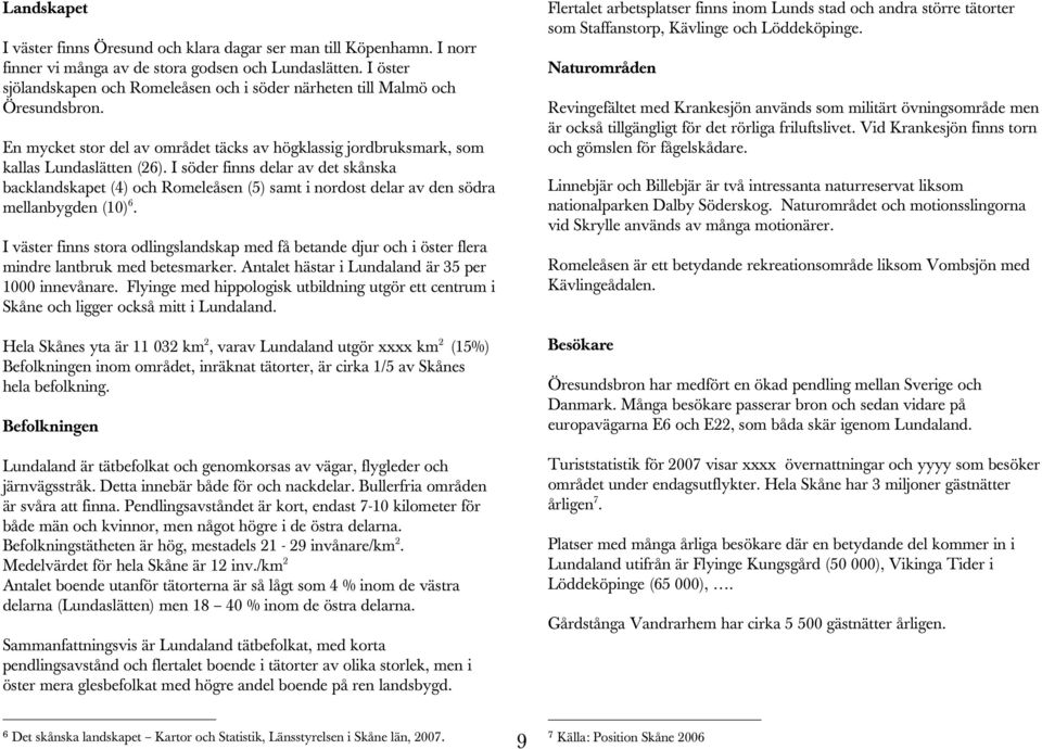 I söder finns delar av det skånska backlandskapet (4) och Romeleåsen (5) samt i nordost delar av den södra mellanbygden (10) 6.