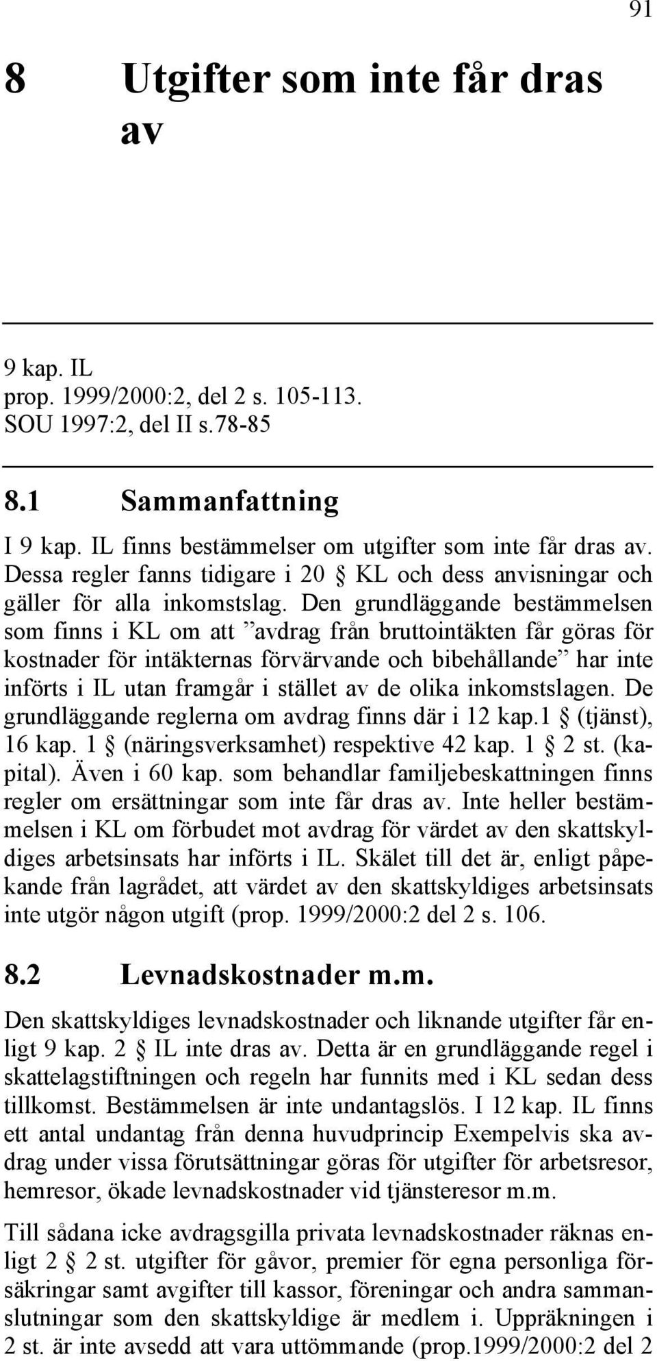 Den grundläggande bestämmelsen som finns i KL om att avdrag från bruttointäkten får göras för kostnader för intäkternas förvärvande och bibehållande har inte införts i IL utan framgår i stället av de