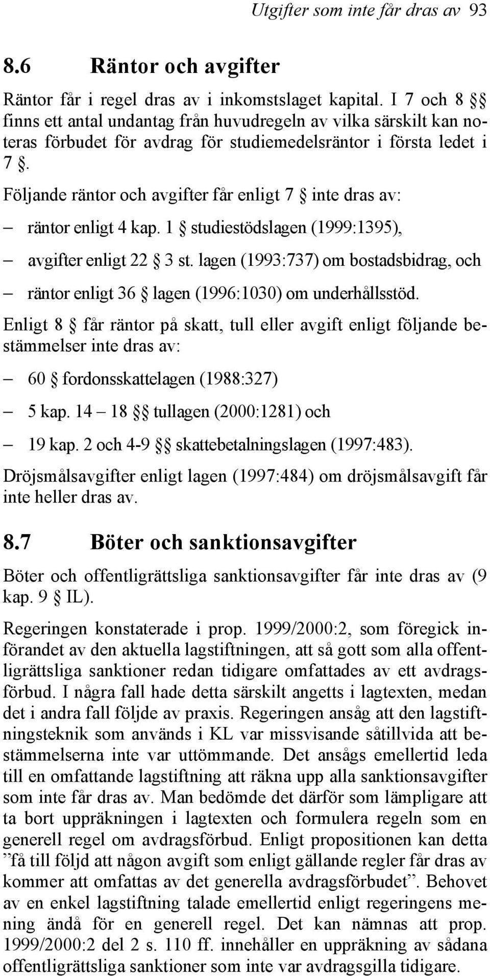 Följande räntor och avgifter får enligt 7 inte dras av: räntor enligt 4 kap. 1 studiestödslagen (1999:1395), avgifter enligt 22 3 st.