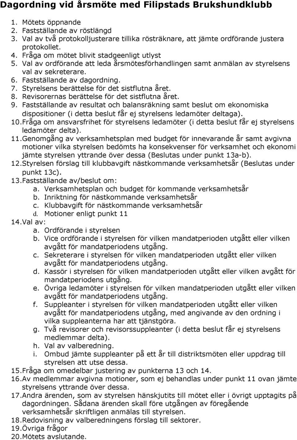 Styrelsens berättelse för det sistflutna året. 8. Revisorernas berättelse för det sistflutna året. 9.