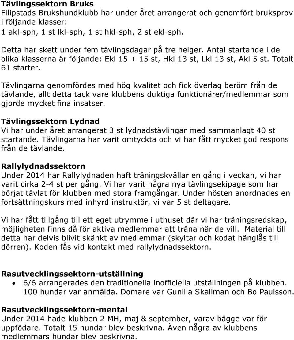 Tävlingarna genomfördes med hög kvalitet och fick överlag beröm från de tävlande, allt detta tack vare klubbens duktiga funktionärer/medlemmar som gjorde mycket fina insatser.