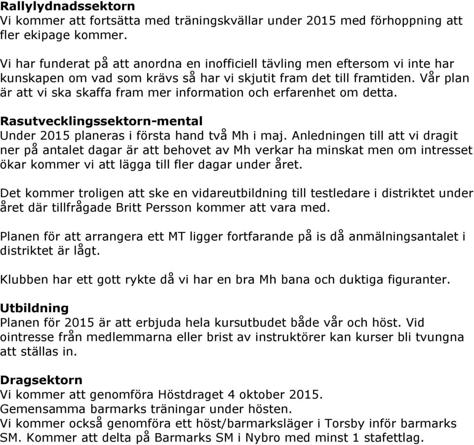 Vår plan är att vi ska skaffa fram mer information och erfarenhet om detta. Rasutvecklingssektorn-mental Under 2015 planeras i första hand två Mh i maj.