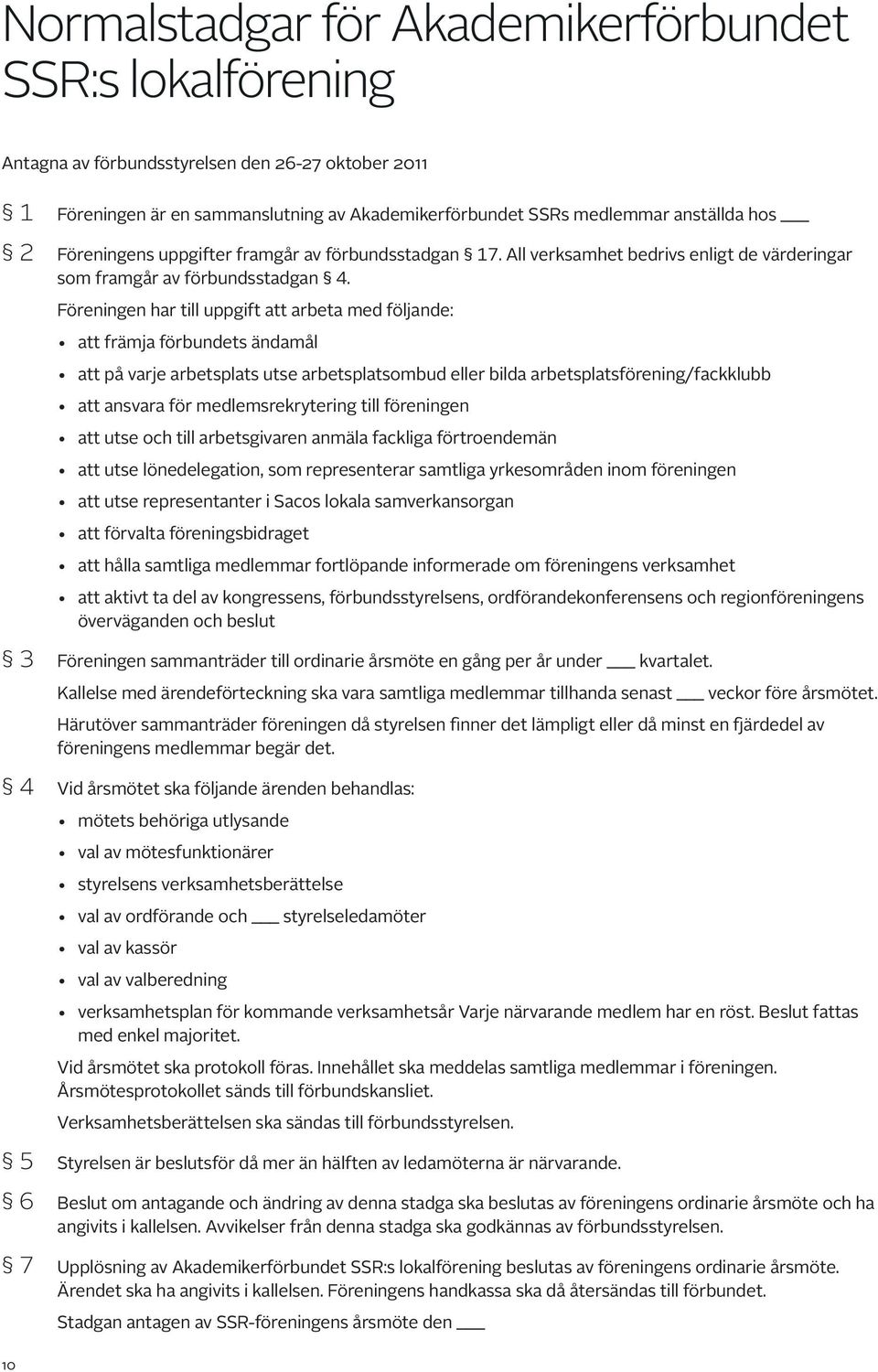 Föreningen har till uppgift att arbeta med följande: att främja förbundets ändamål att på varje arbetsplats utse arbetsplatsombud eller bilda arbetsplats förening/fackklubb att ansvara för