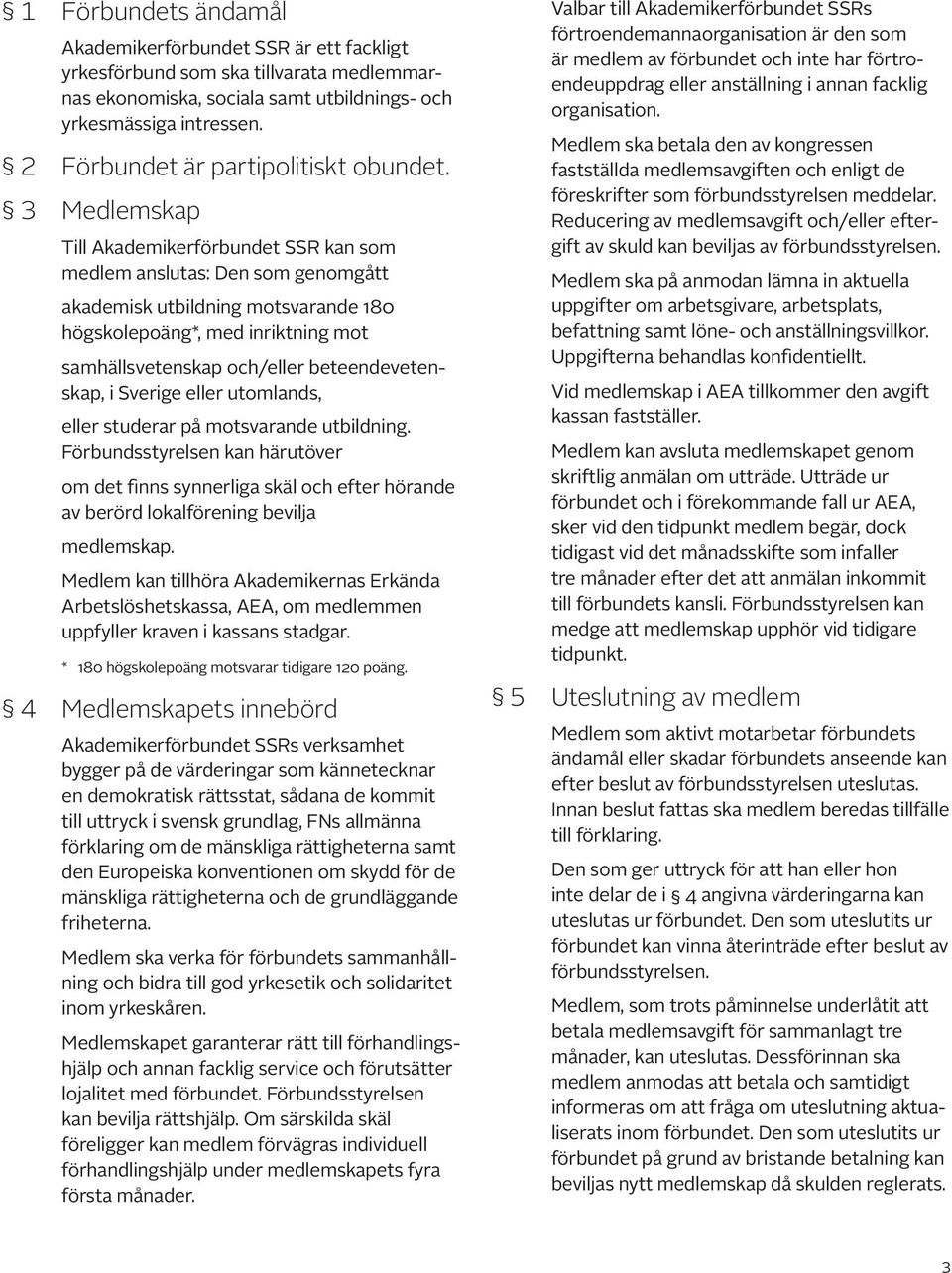 3 Medlemskap Till Akademikerförbundet SSR kan som medlem anslutas: Den som genomgått akademisk utbildning motsvarande 180 högskolepoäng*, med inriktning mot samhällsvetenskap och/eller