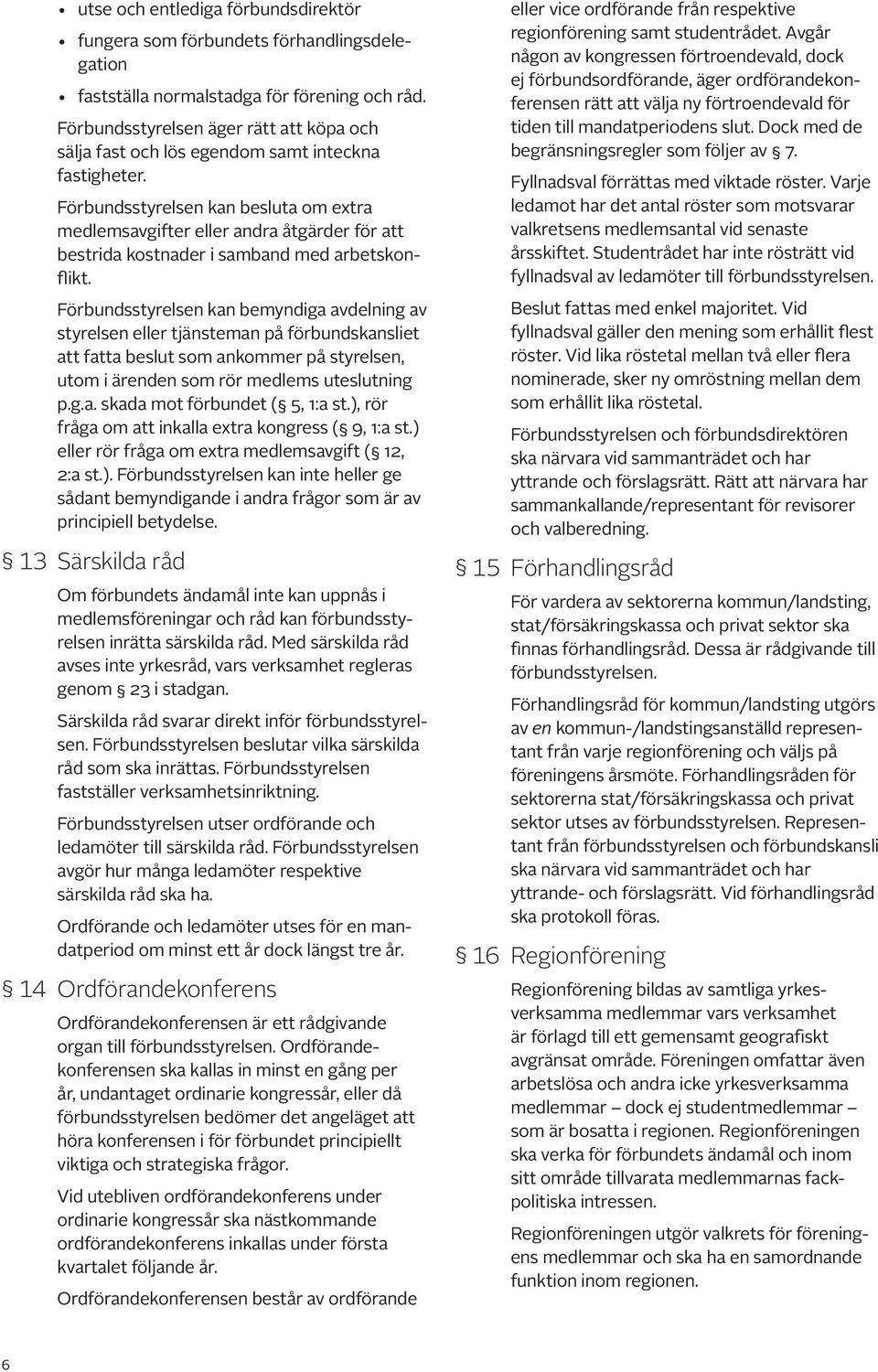 Förbundsstyrelsen kan besluta om extra med lemsavgifter eller andra åtgärder för att bestrida kostnader i samband med arbetskonflikt.