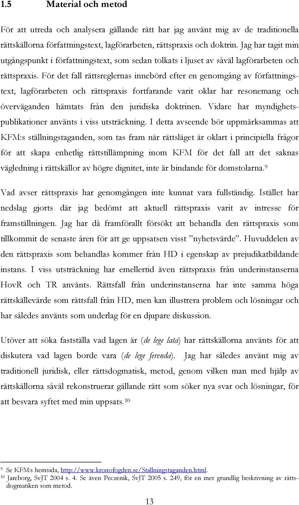 För det fall rättsreglernas innebörd efter en genomgång av författningstext, lagförarbeten och rättspraxis fortfarande varit oklar har resonemang och överväganden hämtats från den juridiska doktrinen.