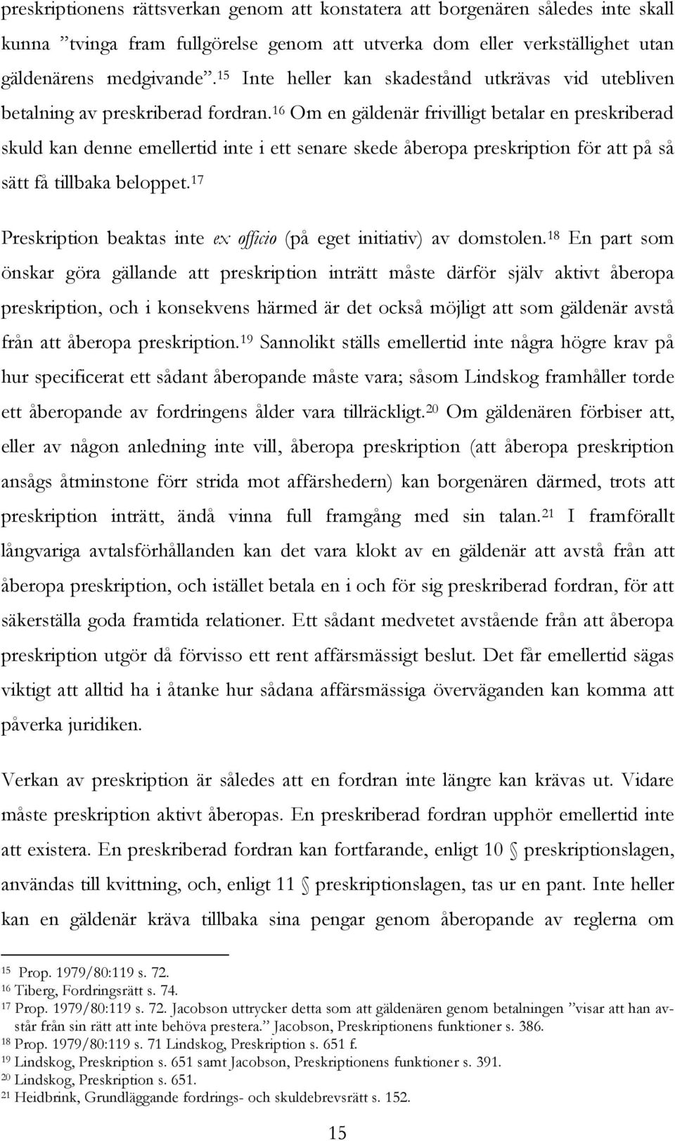 16 Om en gäldenär frivilligt betalar en preskriberad skuld kan denne emellertid inte i ett senare skede åberopa preskription för att på så sätt få tillbaka beloppet.