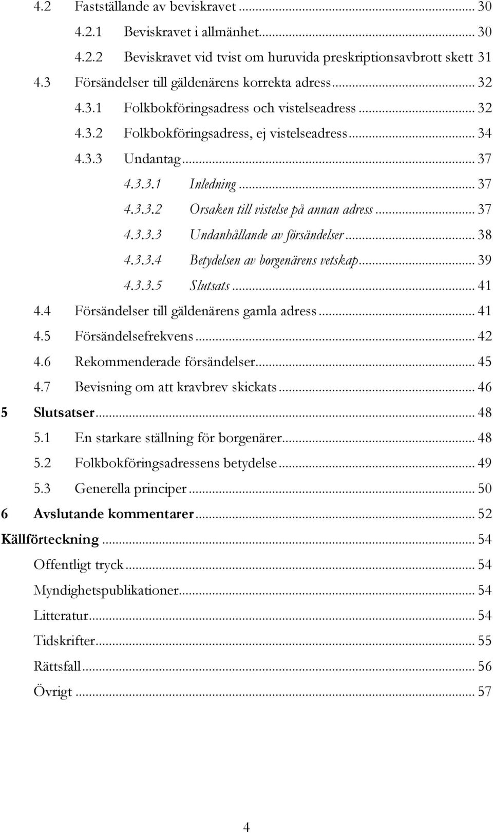 .. 37 4.3.3.3 Undanhållande av försändelser... 38 4.3.3.4 Betydelsen av borgenärens vetskap... 39 4.3.3.5 Slutsats... 41 4.4 Försändelser till gäldenärens gamla adress... 41 4.5 Försändelsefrekvens.