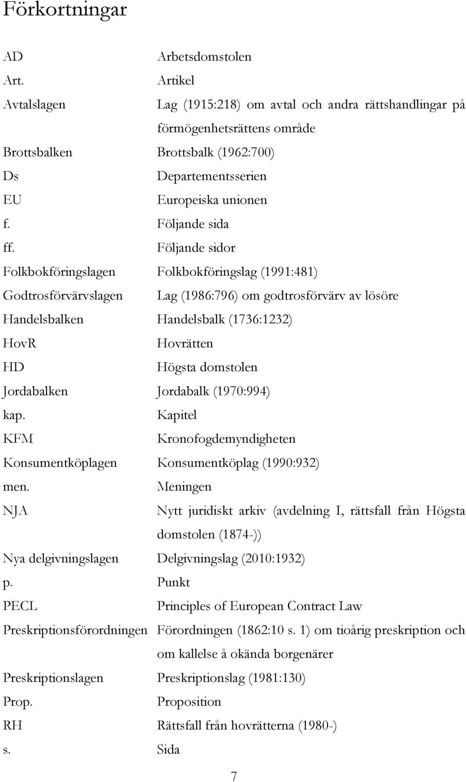 Följande sidor Folkbokföringslagen Folkbokföringslag (1991:481) Godtrosförvärvslagen Lag (1986:796) om godtrosförvärv av lösöre Handelsbalken Handelsbalk (1736:1232) HovR Hovrätten HD Högsta