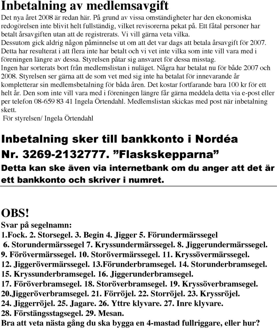 Detta har resulterat i att flera inte har betalt och vi vet inte vilka som inte vill vara med i föreningen längre av dessa. Styrelsen påtar sig ansvaret för dessa misstag.