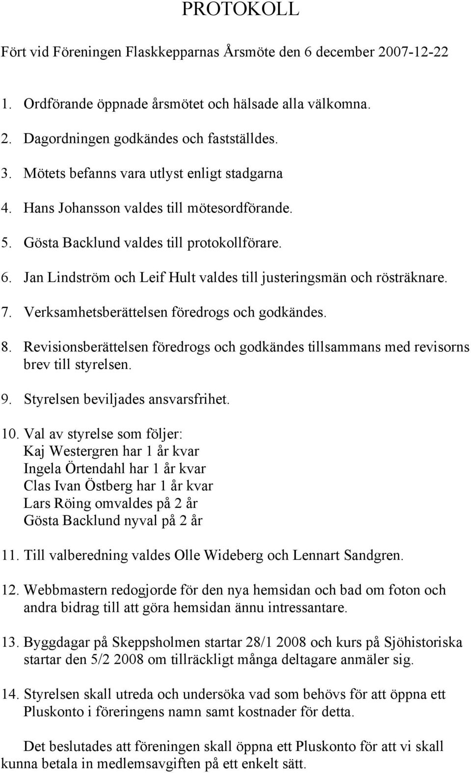 Jan Lindström och Leif Hult valdes till justeringsmän och rösträknare. 7. Verksamhetsberättelsen föredrogs och godkändes. 8.