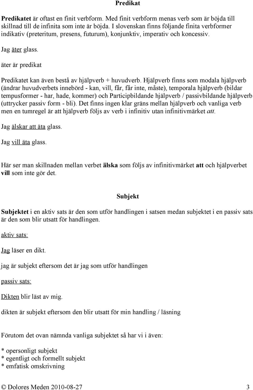 äter är predikat Predikatet kan även bestå av hjälpverb + huvudverb.