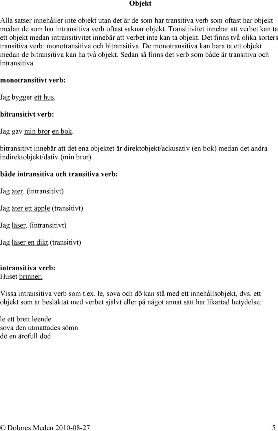 De monotransitiva kan bara ta ett objekt medan de bitransitiva kan ha två objekt. Sedan så finns det verb som både är transitiva och intransitiva. monotransitivt verb: Jag bygger ett hus.