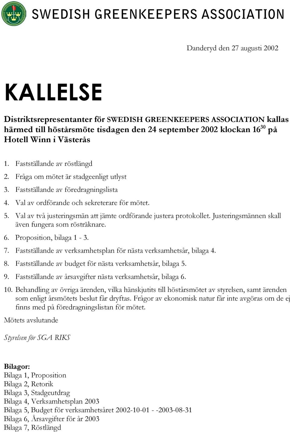 Justeringsmännen skall även fungera som rösträknare. 6. Proposition, bilaga 1-3. 7. Fastställande av verksamhetsplan för nästa verksamhetsår, bilaga 4. 8.