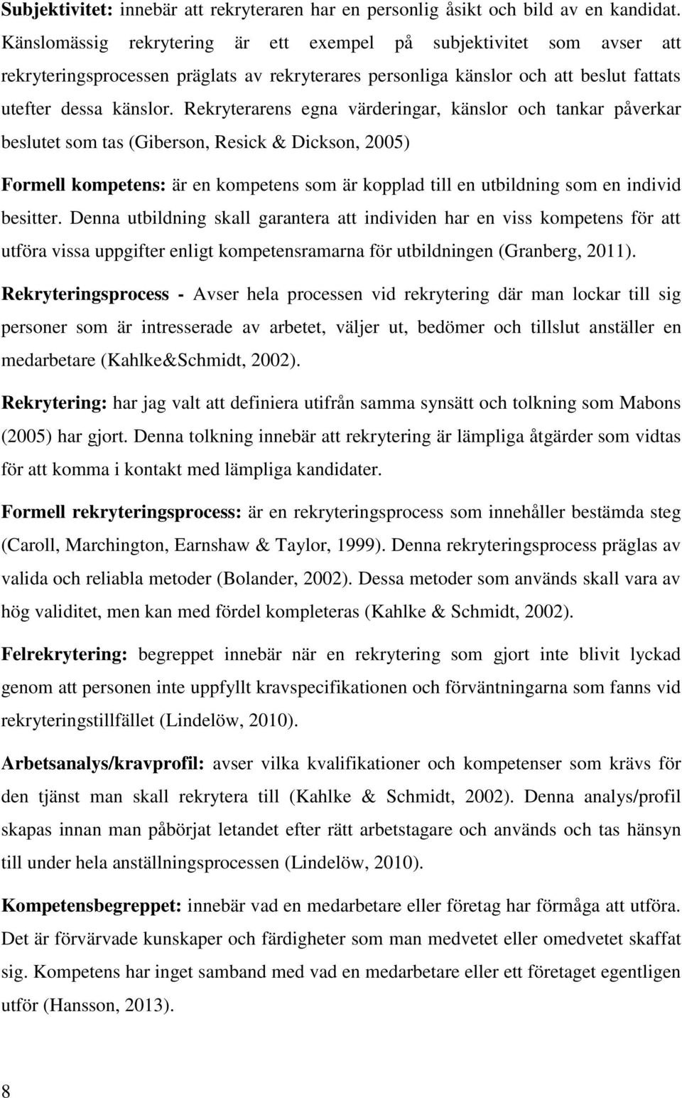 Rekryterarens egna värderingar, känslor och tankar påverkar beslutet som tas (Giberson, Resick & Dickson, 2005) Formell kompetens: är en kompetens som är kopplad till en utbildning som en individ