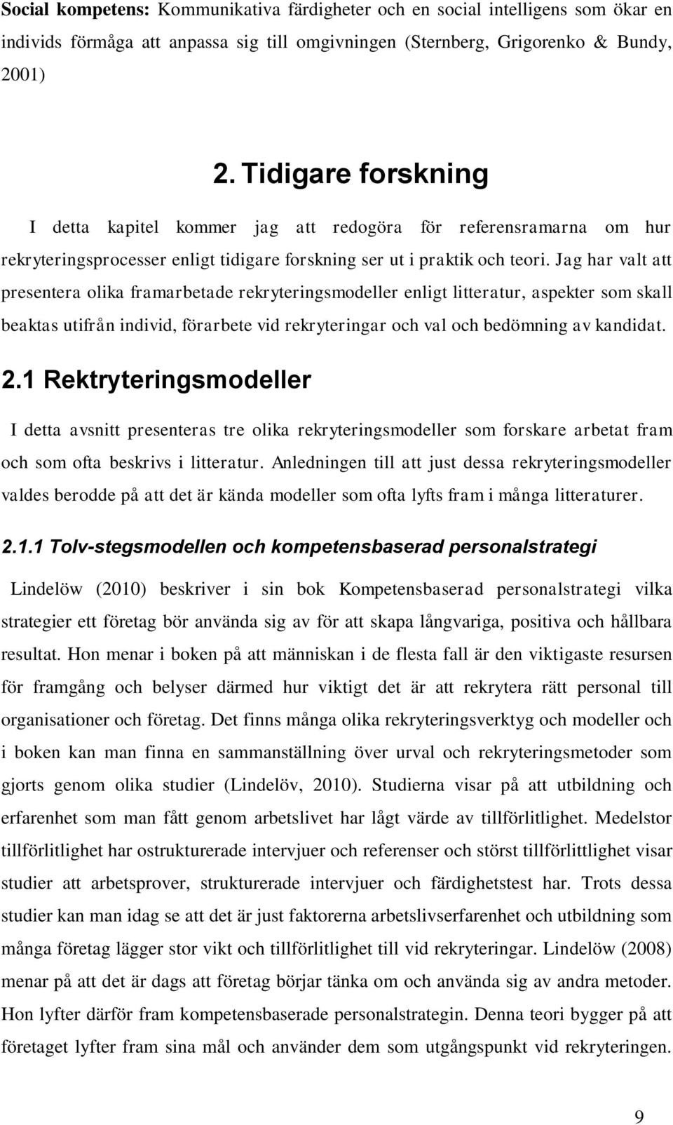 Jag har valt att presentera olika framarbetade rekryteringsmodeller enligt litteratur, aspekter som skall beaktas utifrån individ, förarbete vid rekryteringar och val och bedömning av kandidat. 2.