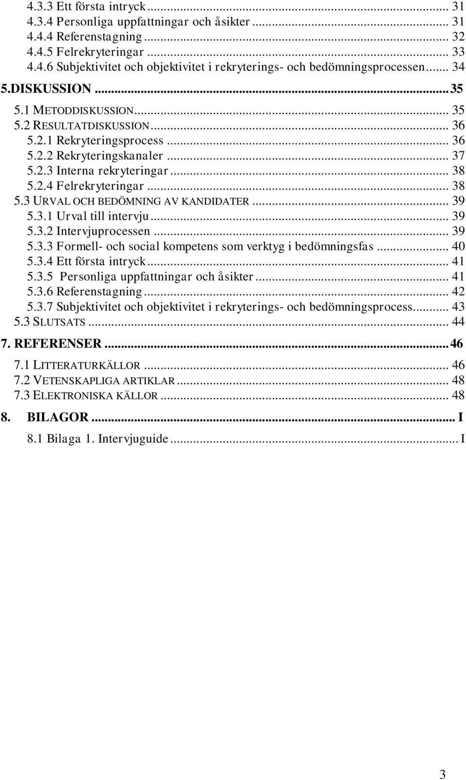 .. 38 5.3 URVAL OCH BEDÖMNING AV KANDIDATER... 39 5.3.1 Urval till intervju... 39 5.3.2 Intervjuprocessen... 39 5.3.3 Formell- och social kompetens som verktyg i bedömningsfas... 40 5.3.4 Ett första intryck.