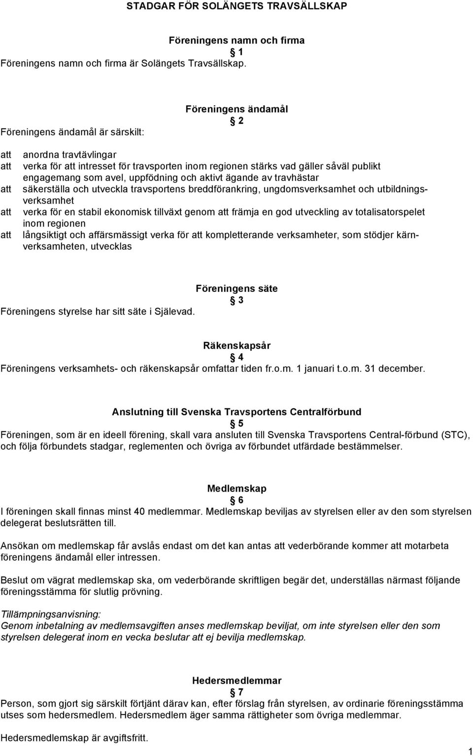 aktivt ägande av travhästar säkerställa och utveckla travsportens breddförankring, ungdomsverksamhet och utbildningsverksamhet verka för en stabil ekonomisk tillväxt genom främja en god utveckling av