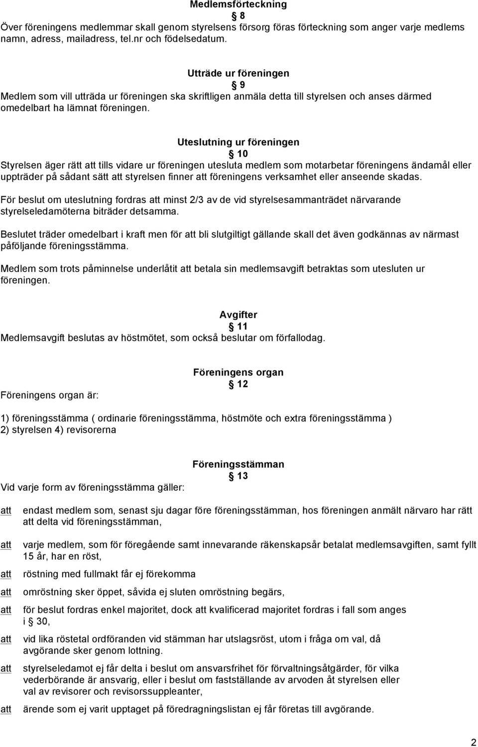 Uteslutning ur föreningen 10 Styrelsen äger rätt tills vidare ur föreningen utesluta medlem som motarbetar föreningens ändamål eller uppträder på sådant sätt styrelsen finner föreningens verksamhet