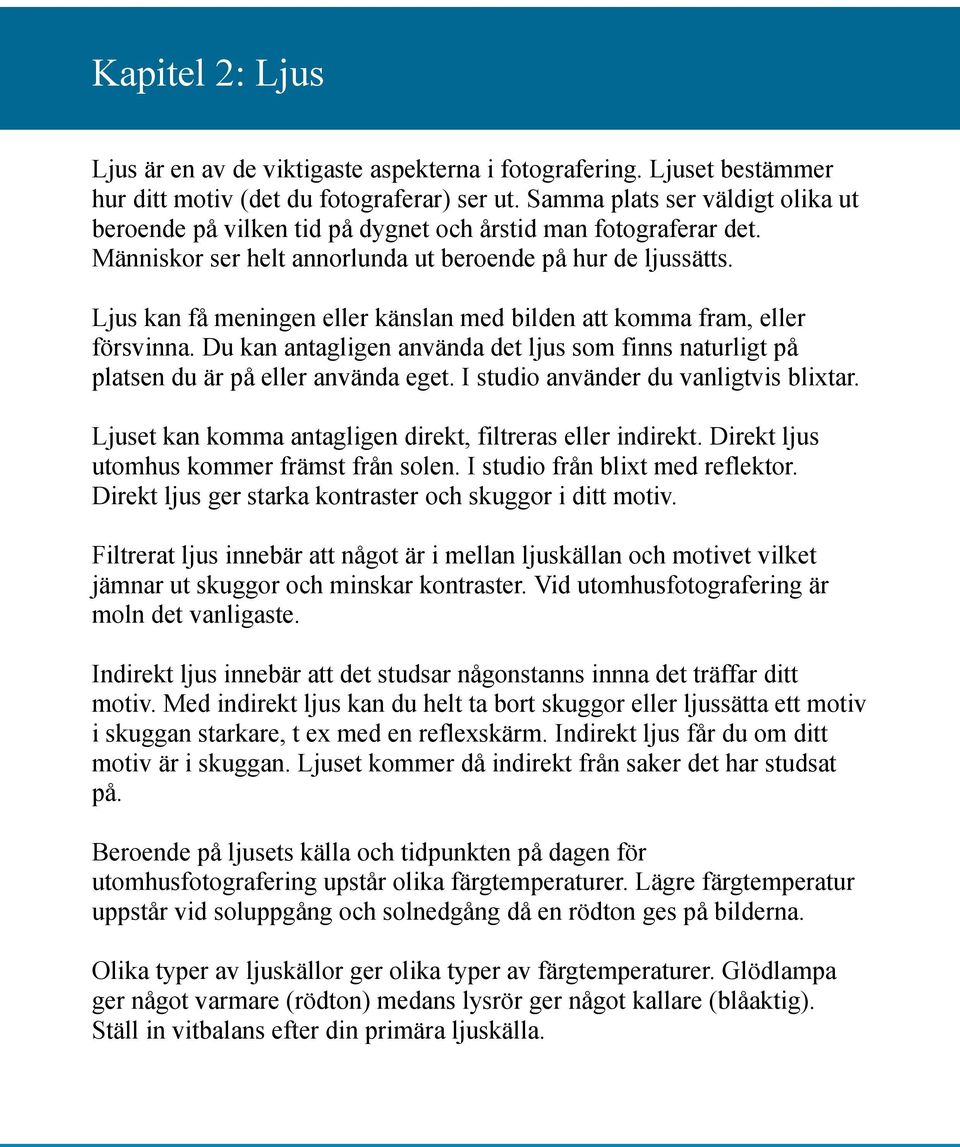 Ljus kan få meningen eller känslan med bilden att komma fram, eller försvinna. Du kan antagligen använda det ljus som finns naturligt på platsen du är på eller använda eget.