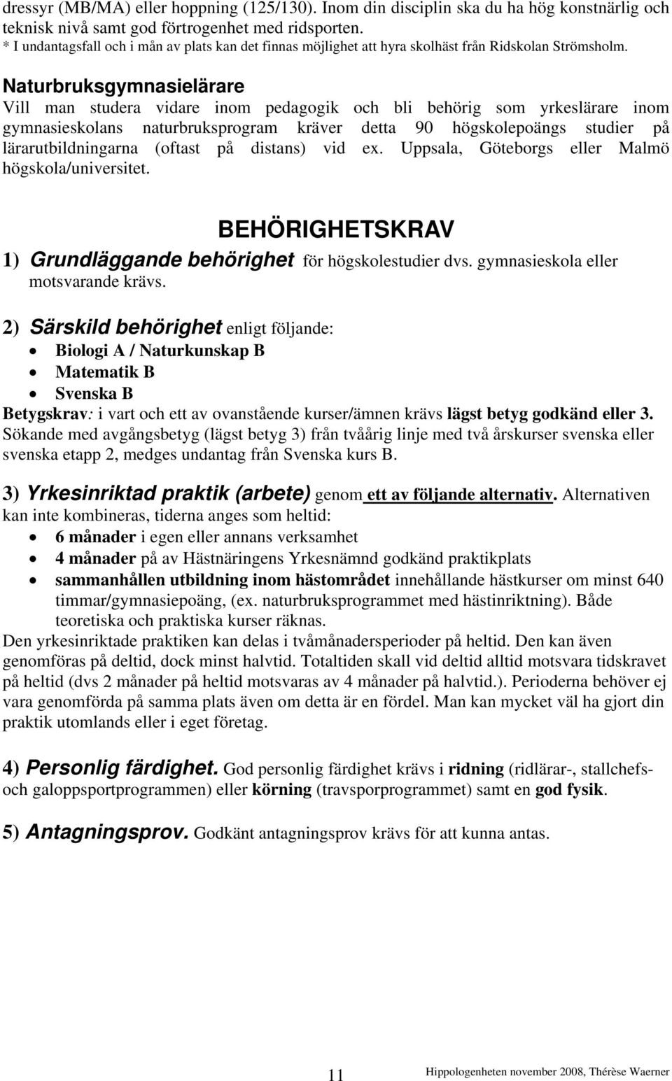 Naturbruksgymnasielärare Vill man studera vidare inom pedagogik och bli behörig som yrkeslärare inom gymnasieskolans naturbruksprogram kräver detta 90 högskolepoängs studier på lärarutbildningarna