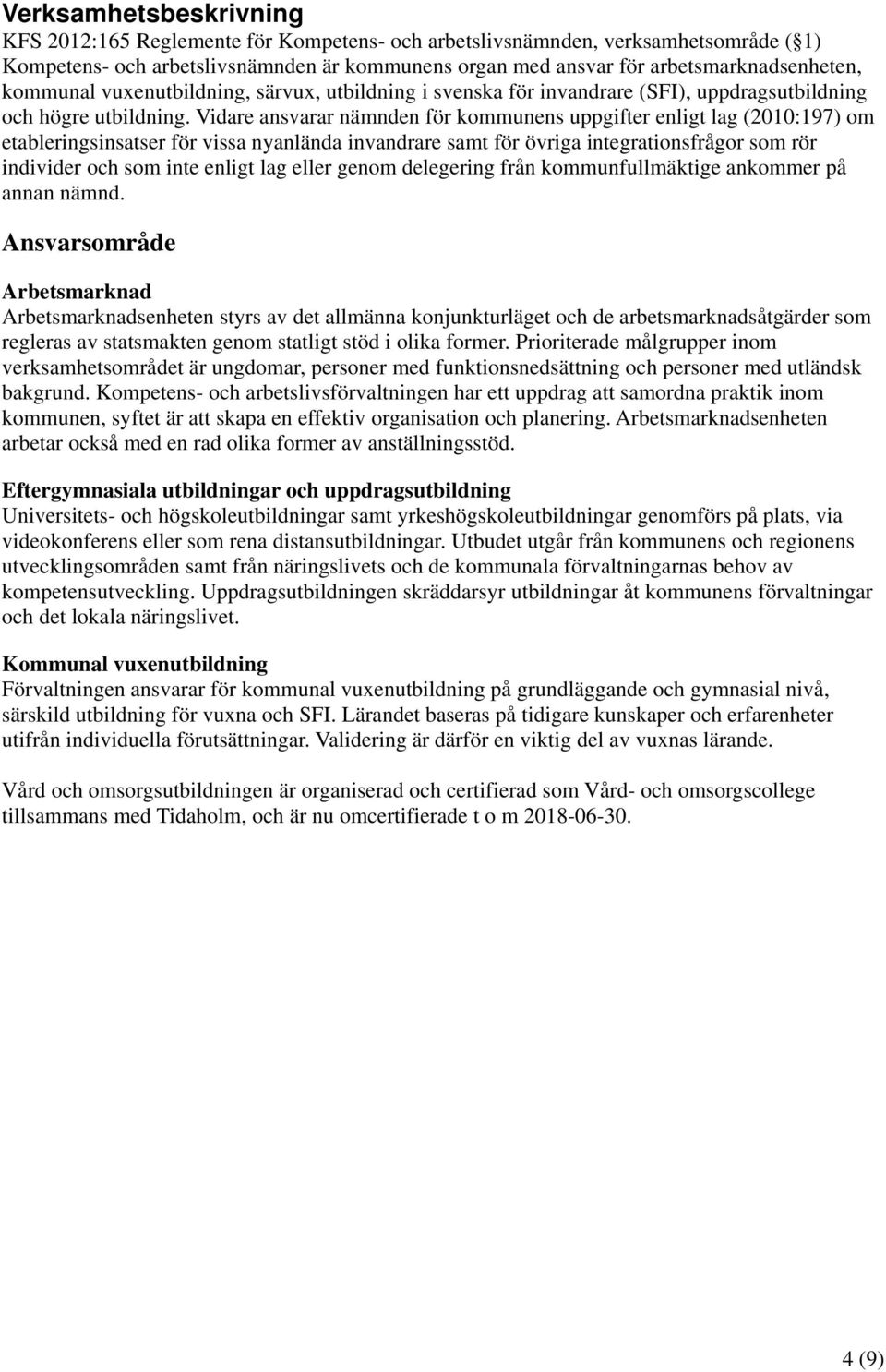 Vidare ansvarar nämnden för kommunens uppgifter enligt lag (2010:197) om etableringsinsatser för vissa nyanlända invandrare samt för övriga integrationsfrågor som rör individer och som inte enligt