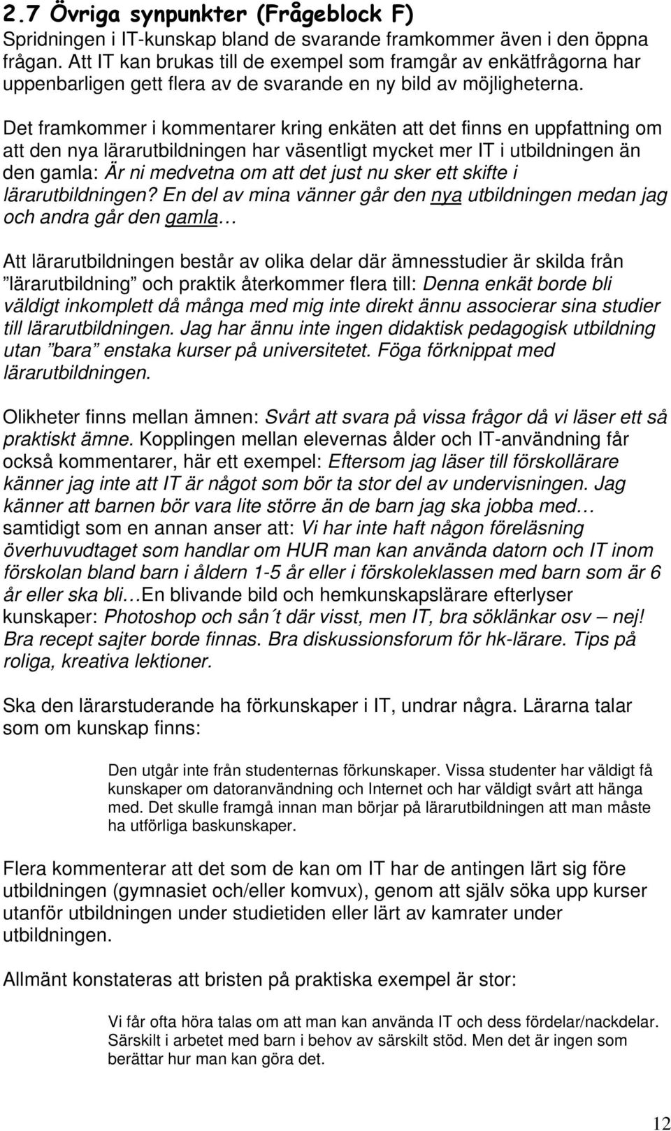 Det framkommer i kommentarer kring enkäten att det finns en uppfattning om att den nya lärarutbildningen har väsentligt mycket mer IT i utbildningen än den gamla: Är ni medvetna om att det just nu
