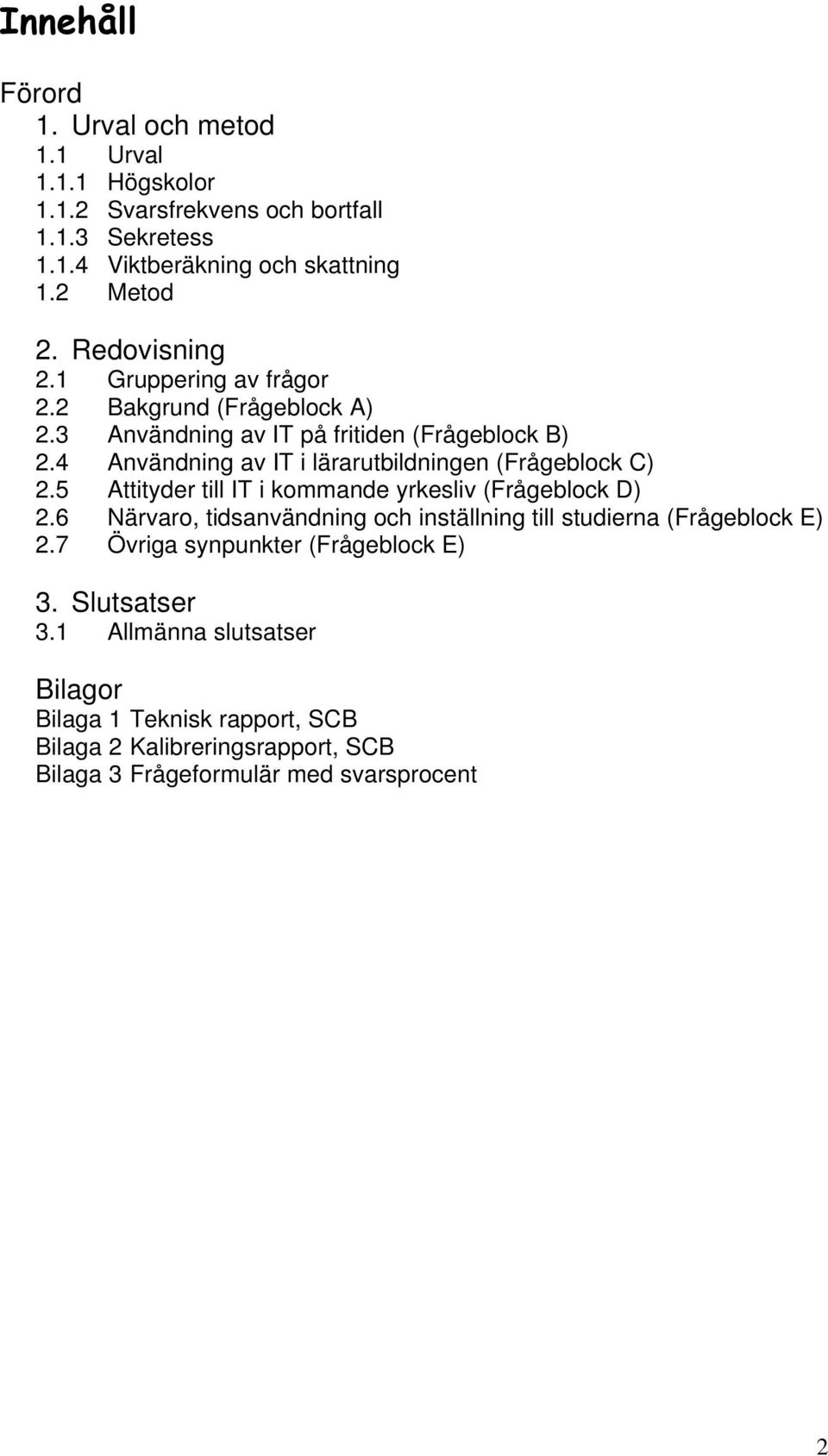 4 Användning av IT i lärarutbildningen (Frågeblock C) 2.5 Attityder till IT i kommande yrkesliv (Frågeblock D) 2.