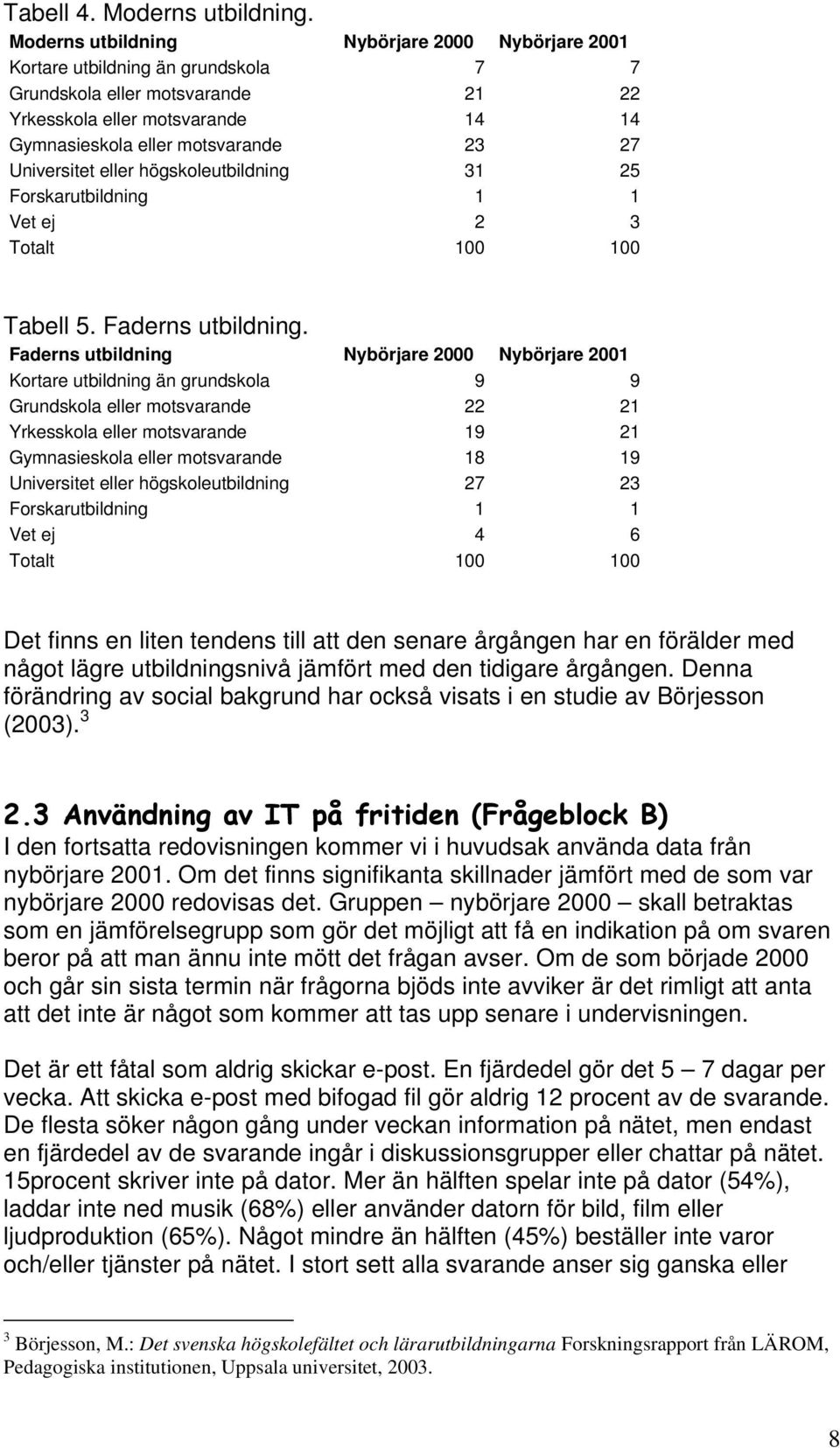 Universitet eller högskoleutbildning 31 25 Forskarutbildning 1 1 Vet ej 2 3 Totalt 100 100 Tabell 5. Faderns utbildning.