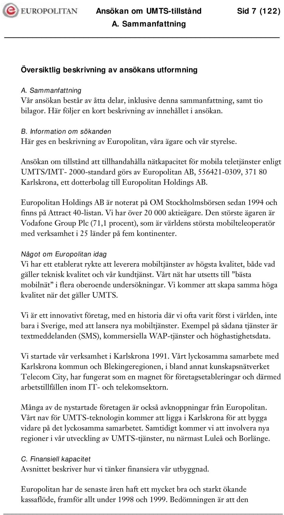 Ansökan om tillstånd att tillhandahålla nätkapacitet för mobila teletjänster enligt UMTS/IMT- 2000-standard görs av Europolitan AB, 556421-0309, 371 80 Karlskrona, ett dotterbolag till Europolitan